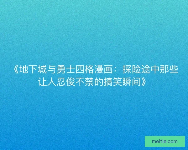 《地下城与勇士四格漫画：探险途中那些让人忍俊不禁的搞笑瞬间》