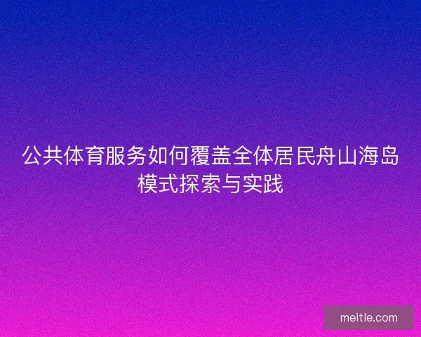 公共体育服务如何覆盖全体居民舟山海岛模式探索与实践