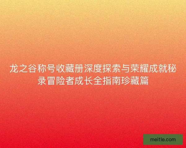 龙之谷称号收藏册深度探索与荣耀成就秘录冒险者成长全指南珍藏篇